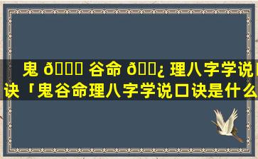 鬼 🐛 谷命 🌿 理八字学说口诀「鬼谷命理八字学说口诀是什么」